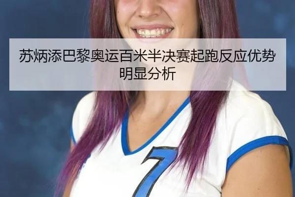 苏炳添巴黎奥运百米半决赛起跑反应优势明显分析